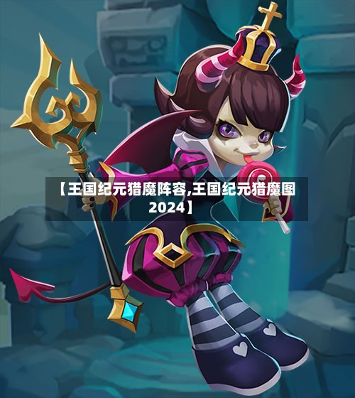 【王国纪元猎魔阵容,王国纪元猎魔图2024】