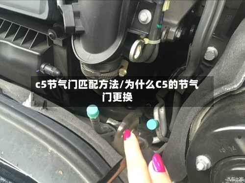 c5节气门匹配方法/为什么C5的节气门更换
