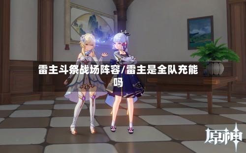 雷主斗祭战场阵容/雷主是全队充能吗