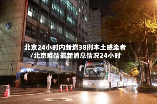 北京24小时内新增38例本土感染者/北京疫情最新消息情况24小时