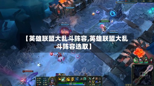 【英雄联盟大乱斗阵容,英雄联盟大乱斗阵容选取】