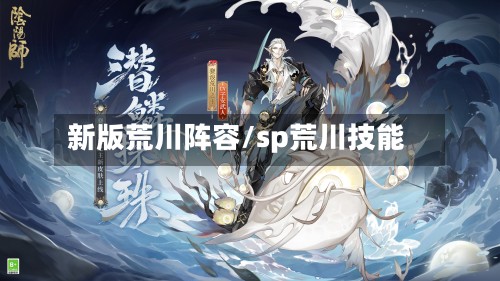 新版荒川阵容/sp荒川技能-第2张图片