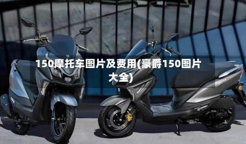 150摩托车图片及费用(豪爵150图片大全)