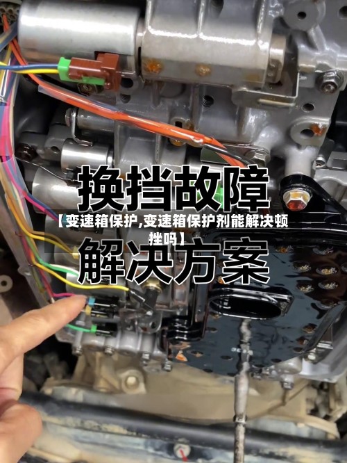 【变速箱保护,变速箱保护剂能解决顿挫吗】-第3张图片