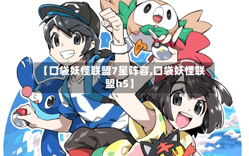 【口袋妖怪联盟7星阵容,口袋妖怪联盟h5】
