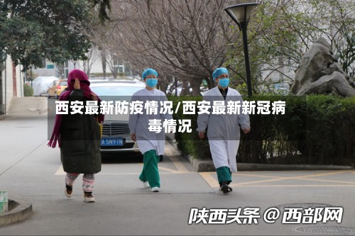 西安最新防疫情况/西安最新新冠病毒情况