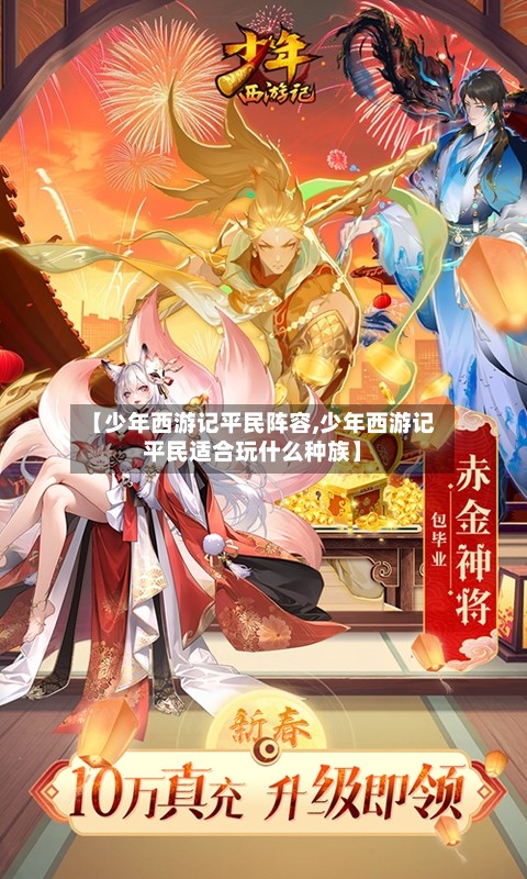 【少年西游记平民阵容,少年西游记平民适合玩什么种族】-第2张图片