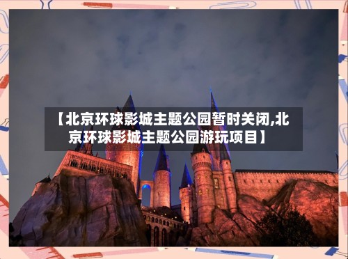 【北京环球影城主题公园暂时关闭,北京环球影城主题公园游玩项目】