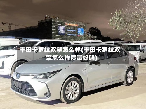 丰田卡罗拉双擎怎么样(丰田卡罗拉双擎怎么样质量好吗)-第2张图片