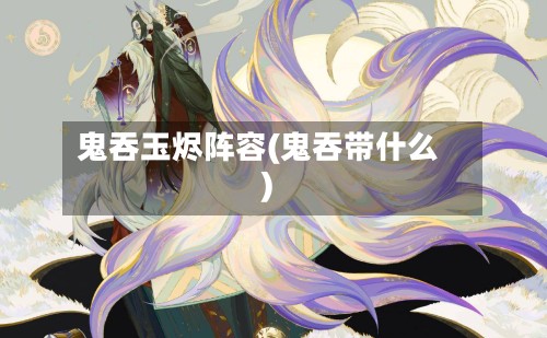 鬼吞玉烬阵容(鬼吞带什么)-第3张图片