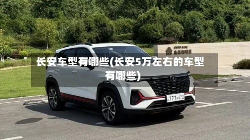 长安车型有哪些(长安5万左右的车型有哪些)