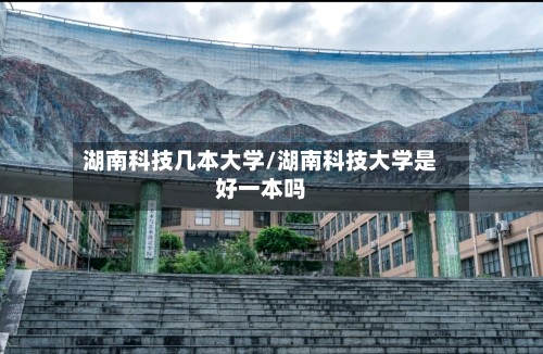 湖南科技几本大学/湖南科技大学是好一本吗-第3张图片