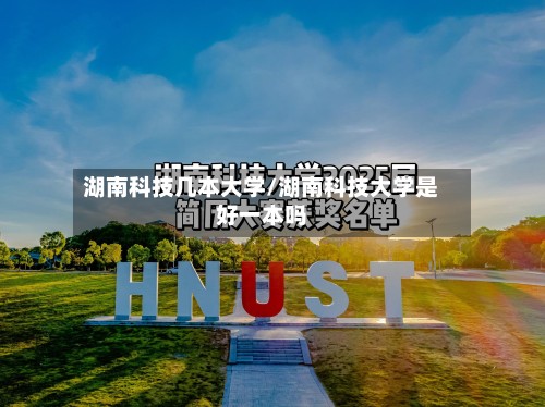 湖南科技几本大学/湖南科技大学是好一本吗