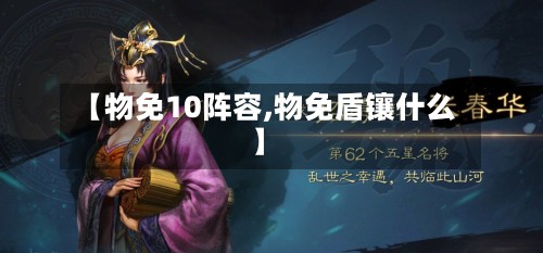 【物免10阵容,物免盾镶什么】