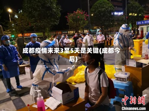 成都疫情未来3至5天是关键(成都今后)-第2张图片