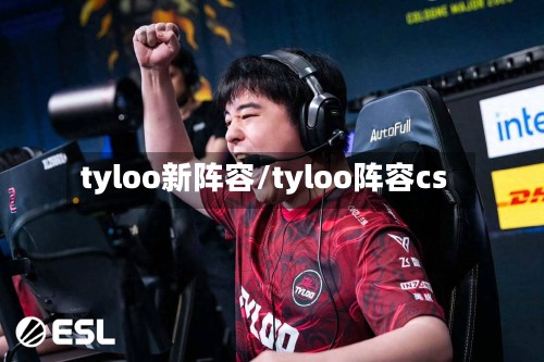 tyloo新阵容/tyloo阵容cs
