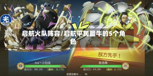 启航火队阵容/启航平民最牛的5个角色