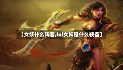 【女妖什么阵容,lol女妖是什么装备】