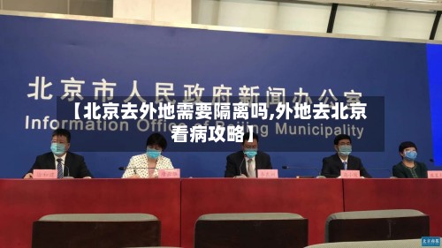 【北京去外地需要隔离吗,外地去北京看病攻略】