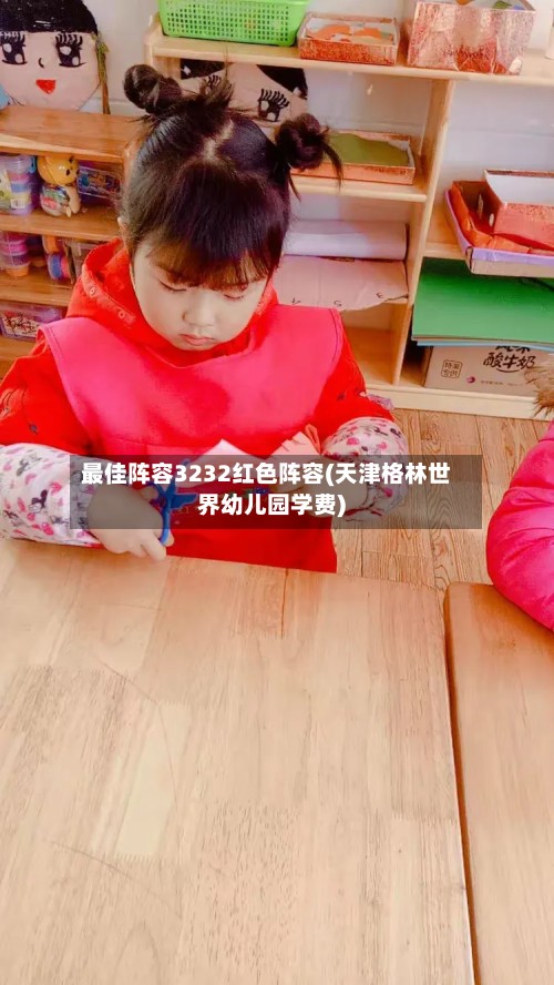 最佳阵容3232红色阵容(天津格林世界幼儿园学费)-第2张图片