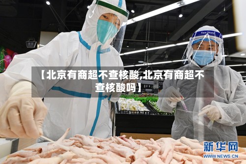 【北京有商超不查核酸,北京有商超不查核酸吗】