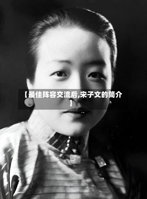 【最佳阵容交流后,宋子文的简介】-第2张图片