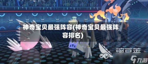 神奇宝贝最强阵容(神奇宝贝最强阵容排名)-第2张图片
