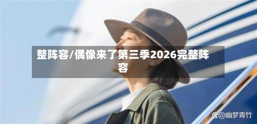 整阵容/偶像来了第三季2026完整阵容-第2张图片