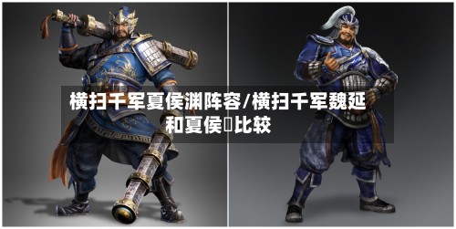 横扫千军夏侯渊阵容/横扫千军魏延和夏侯惇比较-第2张图片