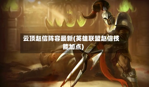 云顶赵信阵容最新(英雄联盟赵信技能加点)