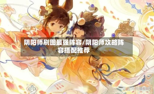 阴阳师刷图最强阵容/阴阳师攻略阵容搭配推荐-第2张图片