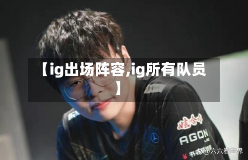 【ig出场阵容,ig所有队员】-第2张图片