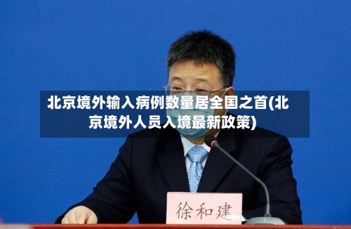 北京境外输入病例数量居全国之首(北京境外人员入境最新政策)