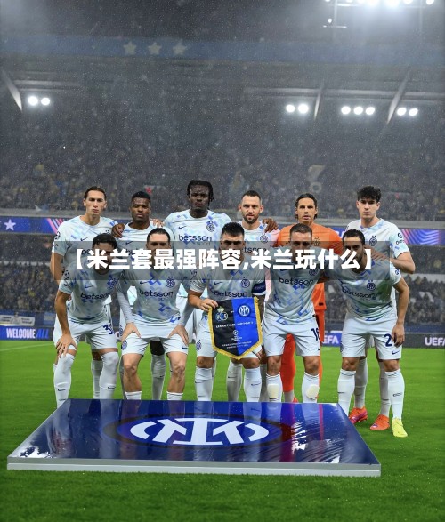 【米兰套最强阵容,米兰玩什么】