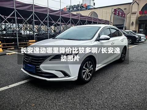 长安逸动哪里降价比较多啊/长安逸动图片