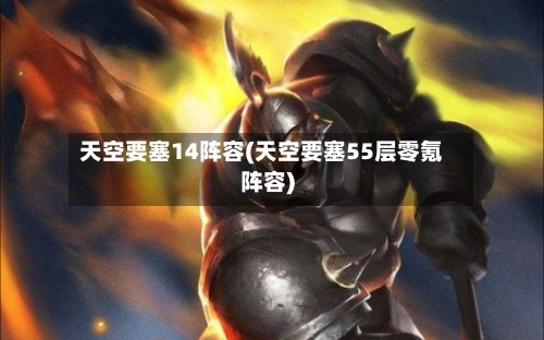 天空要塞14阵容(天空要塞55层零氪阵容)-第2张图片