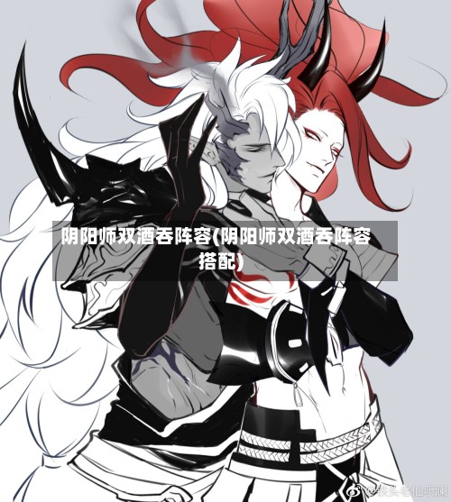 阴阳师双酒吞阵容(阴阳师双酒吞阵容搭配)-第3张图片