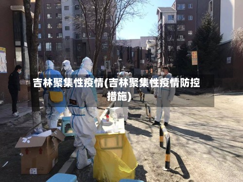 吉林聚集性疫情(吉林聚集性疫情防控措施)