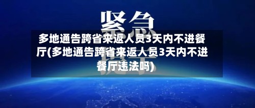 多地通告跨省来返人员3天内不进餐厅(多地通告跨省来返人员3天内不进餐厅违法吗)