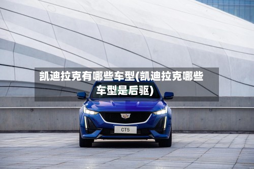 凯迪拉克有哪些车型(凯迪拉克哪些车型是后驱)-第3张图片