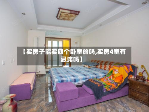 【买房子能买四个卧室的吗,买房4室有忌讳吗】-第3张图片