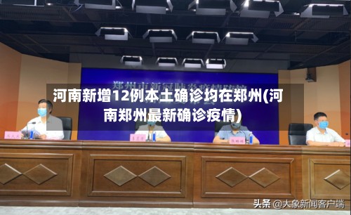河南新增12例本土确诊均在郑州(河南郑州最新确诊疫情)-第2张图片