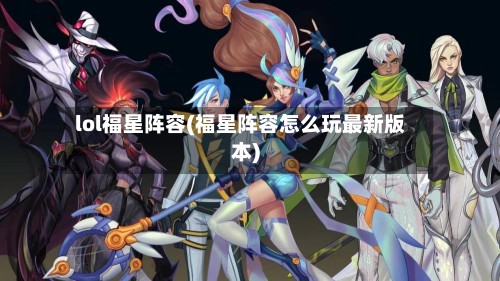 lol福星阵容(福星阵容怎么玩最新版本)-第2张图片