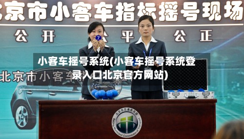 小客车摇号系统(小客车摇号系统登录入口北京官方网站)-第2张图片