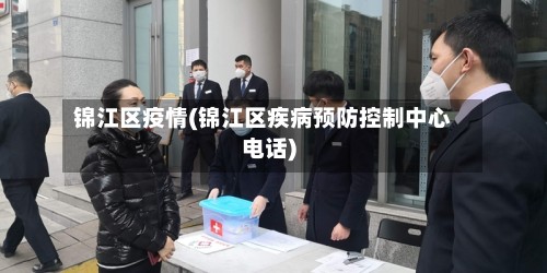 锦江区疫情(锦江区疾病预防控制中心电话)-第2张图片