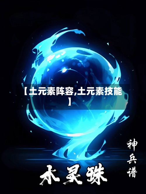 【土元素阵容,土元素技能】-第2张图片