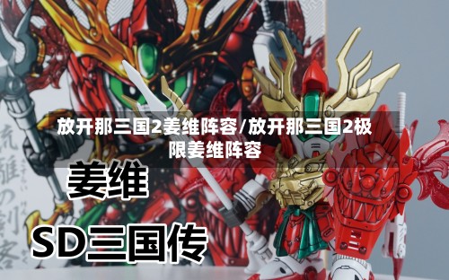 放开那三国2姜维阵容/放开那三国2极限姜维阵容-第3张图片