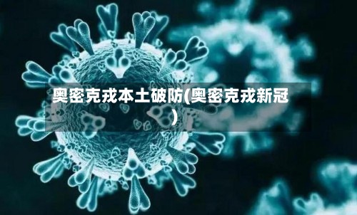 奥密克戎本土破防(奥密克戎新冠)
