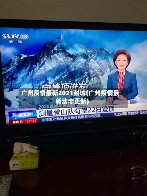 广州疫情最新2021封城(广州疫情最新动态更新)