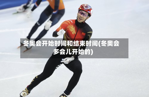 冬奥会开始时间和结束时间(冬奥会多会儿开始的)